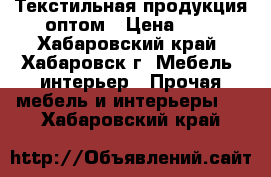 Текстильная продукция оптом › Цена ­ 1 - Хабаровский край, Хабаровск г. Мебель, интерьер » Прочая мебель и интерьеры   . Хабаровский край